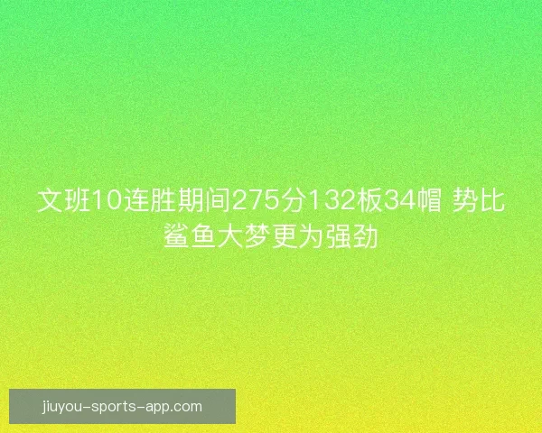 文班10连胜期间275分132板34帽 势比鲨鱼大梦更为强劲