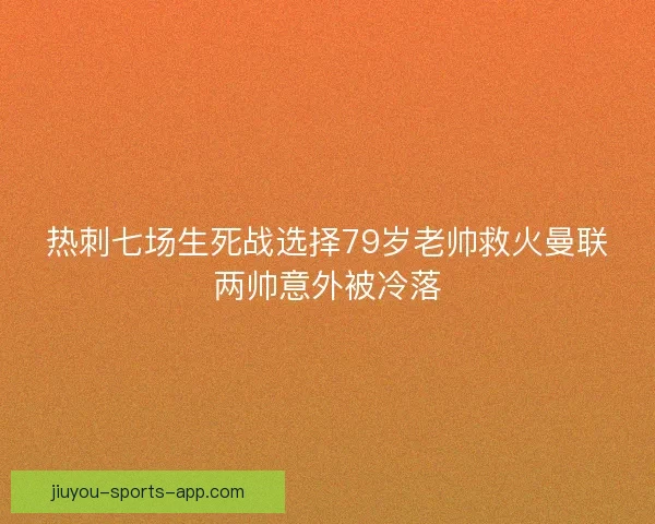 热刺七场生死战选择79岁老帅救火曼联两帅意外被冷落