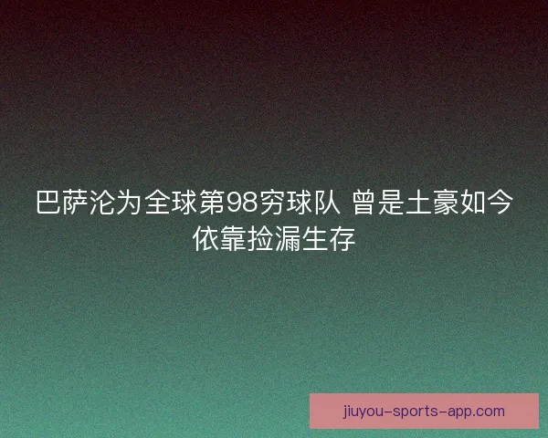 巴萨沦为全球第98穷球队 曾是土豪如今依靠捡漏生存