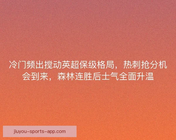 冷门频出搅动英超保级格局，热刺抢分机会到来，森林连胜后士气全面升温