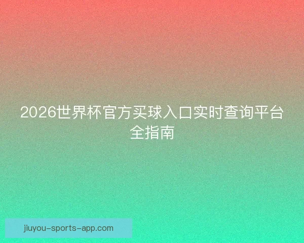 2026世界杯官方买球入口实时查询平台全指南