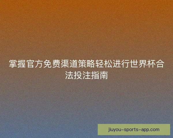 掌握官方免费渠道策略轻松进行世界杯合法投注指南