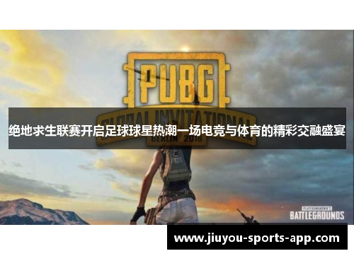 绝地求生联赛开启足球球星热潮一场电竞与体育的精彩交融盛宴