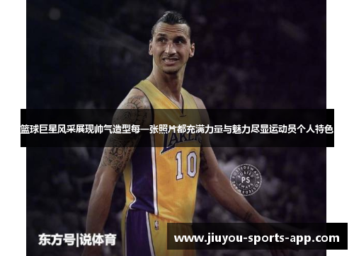 篮球巨星风采展现帅气造型每一张照片都充满力量与魅力尽显运动员个人特色