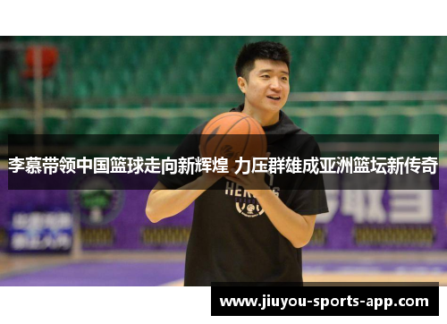 李慕带领中国篮球走向新辉煌 力压群雄成亚洲篮坛新传奇