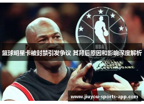 篮球明星卡被封禁引发争议 其背后原因和影响深度解析