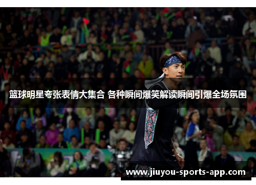 篮球明星夸张表情大集合 各种瞬间爆笑解读瞬间引爆全场氛围