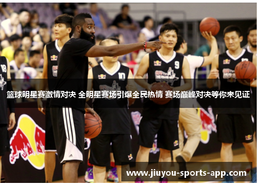 篮球明星赛激情对决 全明星赛场引爆全民热情 赛场巅峰对决等你来见证