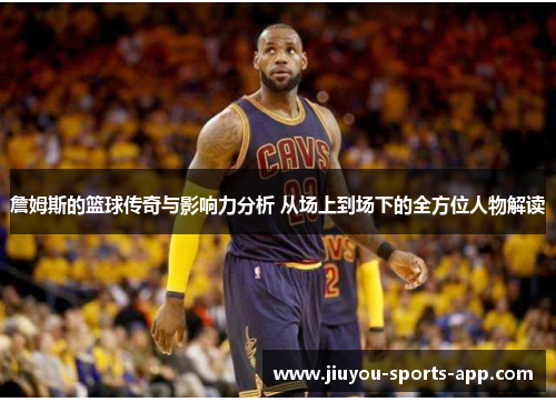 詹姆斯的篮球传奇与影响力分析 从场上到场下的全方位人物解读